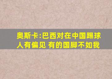奥斯卡:巴西对在中国踢球人有偏见 有的国脚不如我